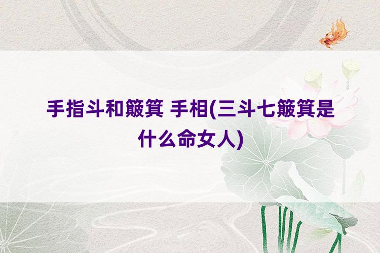 手指斗和簸箕 手相(三斗七簸箕是什么命女人)